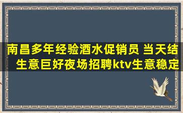 南昌多年经验酒水促销员 当天结生意巨好夜场招聘ktv生意稳定